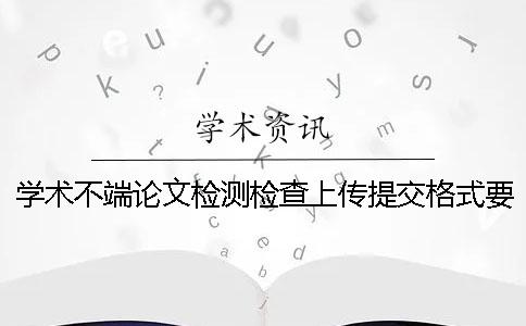学术不端论文检测检查上传提交格式要求