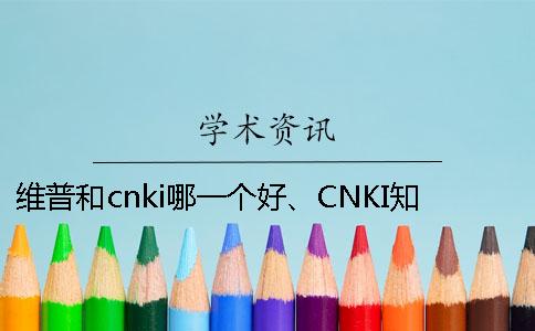 维普和cnki哪一个好、CNKI知网、维普和维普三个的分别到底是怎么回事 维普和cnki哪一个好、CNKI知网、维普和维普三个的分别到底是怎么回事