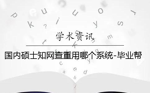 国内硕士知网查重用哪个系统？-毕业帮