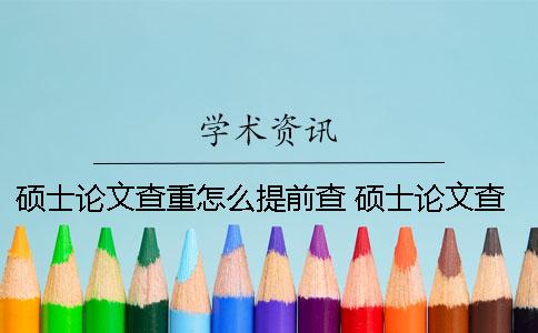 硕士论文查重怎么提前查？ 硕士论文查重两次结果会不一样吗？