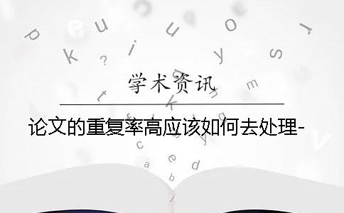 论文的重复率高应该如何去处理-
