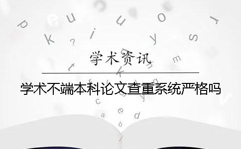 学术不端本科论文查重系统严格吗？