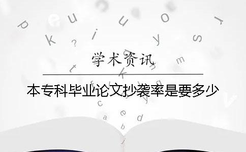 本专科毕业论文抄袭率是要多少