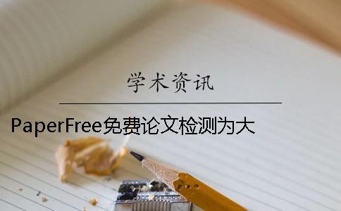 PaperFree免费论文检测为大家顺利毕业献上妙计一条