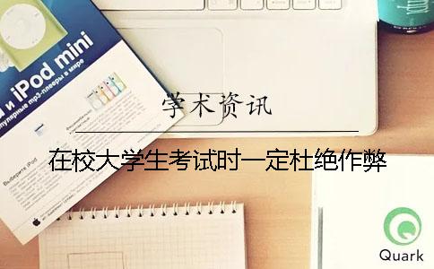 在校大学生考试时一定杜绝作弊