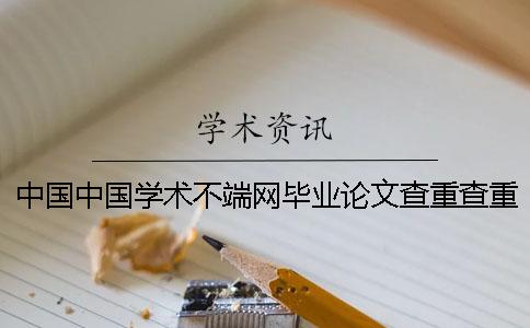 中国中国学术不端网毕业论文查重查重系统的长处到底是怎么回事？