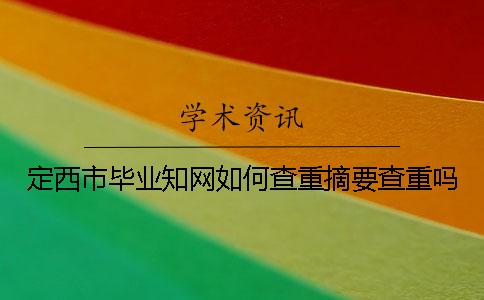 定西市毕业知网如何查重？摘要查重吗？