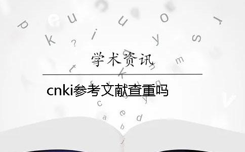 cnki参考文献查重吗？