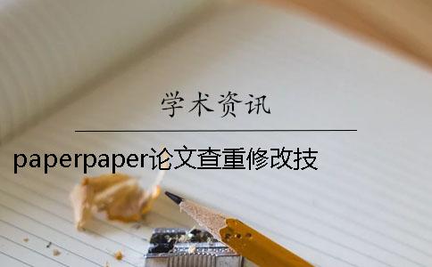 paperpaper论文查重修改技巧？论文查重怎么操作