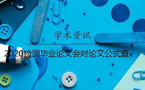 2020检测毕业论文会对论文公式查重吗