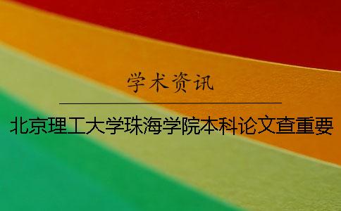 北京理工大学珠海学院本科论文查重要求及重复率 北京理工大学珠海学院是全日制本科吗