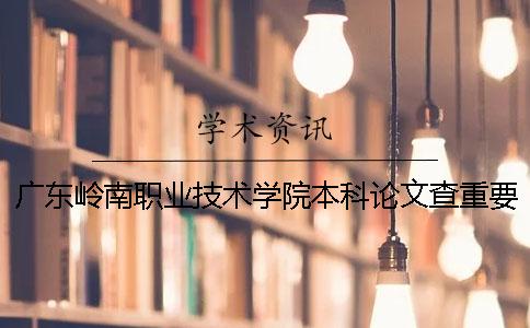 广东岭南职业技术学院本科论文查重要求及重复率 广东岭南职业技术学院是本科还是专科