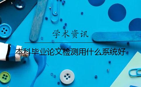 本科毕业论文检测用什么系统好？