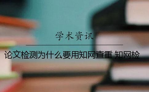 论文检测为什么要用知网查重？ 知网检测为什么这么慢