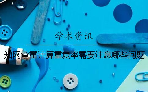 知网查重计算重复率需要注意哪些问题一