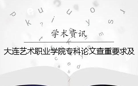 大连艺术职业学院专科论文查重要求及重复率 大连艺术职业学院专科分数线