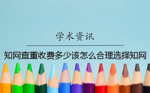 知网查重收费多少该怎么合理选择知网查重系统呢？