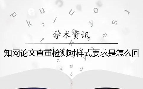 知网论文查重检测对样式要求是怎么回事？