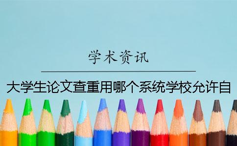 大学生论文查重用哪个系统？学校允许自己提前进行论文查重吗？