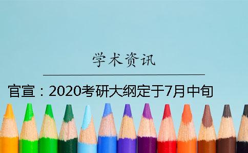 官宣：2020考研大纲定于7月中旬发布