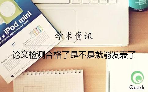 论文检测合格了是不是就能发表了？