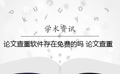 论文查重软件存在免费的吗？ 论文查重之后会不会存在记录