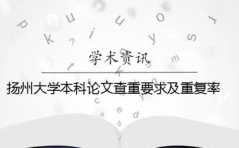 扬州大学本科论文查重要求及重复率 扬州大学论文查重系统