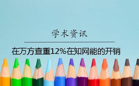 在万方查重12%在知网能的开销
