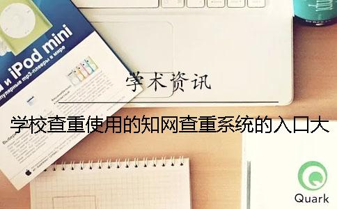 学校查重使用的知网查重系统的入口大家知道是哪个吗