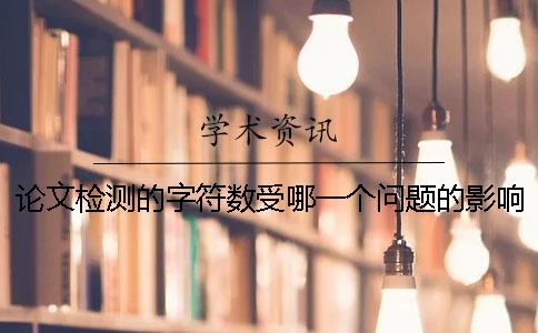 论文检测的字符数受哪一个问题的影响？