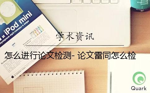 怎么进行论文检测- 论文雷同怎么检测