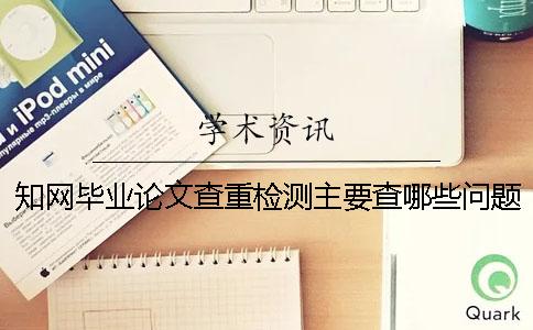 知网毕业论文查重检测主要查哪些问题方面呢？
