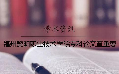 福州黎明职业技术学院专科论文查重要求及重复率 福州黎明职业技术学院专科入取线