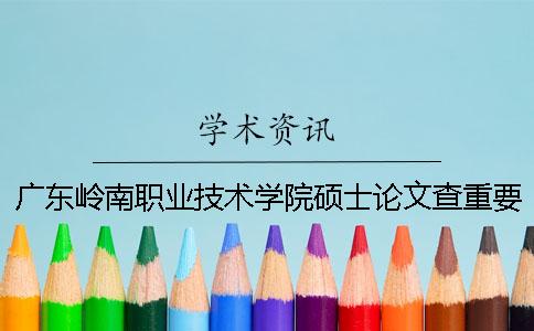 广东岭南职业技术学院硕士论文查重要求及重复率