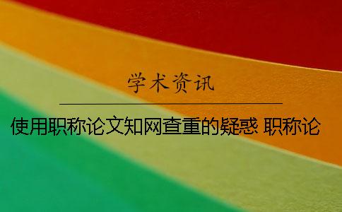 使用职称论文知网查重的疑惑 职称论文知网查重入口