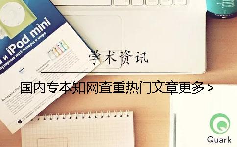 国内专本知网查重热门文章更多＞