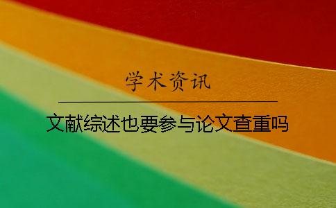文献综述也要参与论文查重吗？