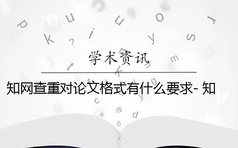 知网查重对论文格式有什么要求- 知网查重论文格式有要求吗