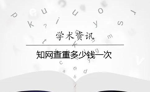 知网查重多少钱一次？