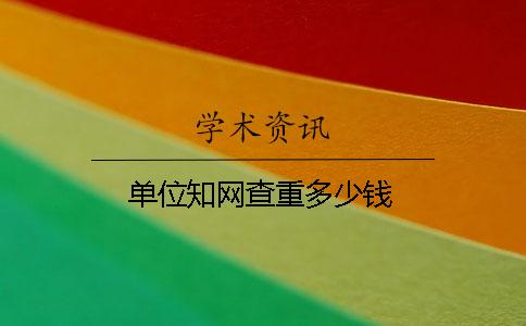 单位知网查重多少钱？