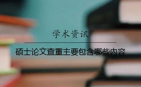 硕士论文查重主要包含哪些內容？