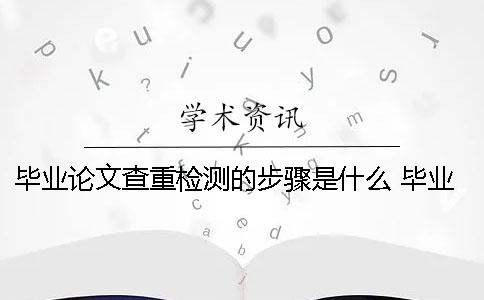 毕业论文查重检测的步骤是什么？ 毕业论文查重没有检测出来的句子