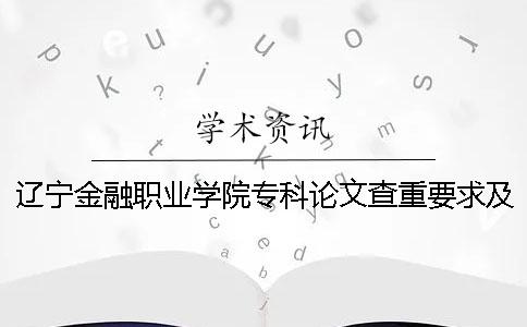 辽宁金融职业学院专科论文查重要求及重复率 辽宁金融职业学院是全日制专科吗