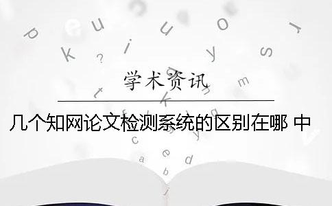 几个知网论文检测系统的区别在哪？ 中国知网大学生论文检测系统(学生)用户名