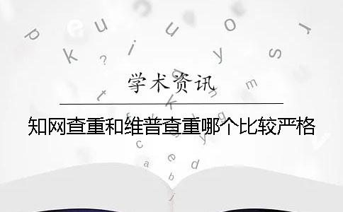 知网查重和维普查重哪个比较严格？