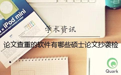 论文查重的软件有哪些？硕士论文抄袭检测系统的原理是什么？