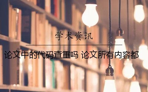 论文中的代码查重吗 论文所有内容都查重吗？