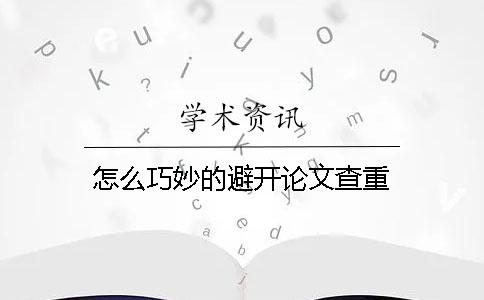 怎么巧妙的避开论文查重？