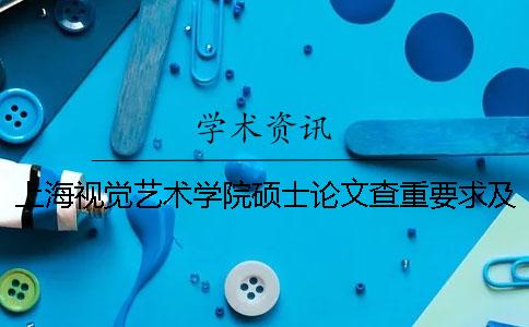 上海视觉艺术学院硕士论文查重要求及重复率
