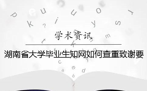 湖南省大学毕业生知网如何查重？致谢要查？